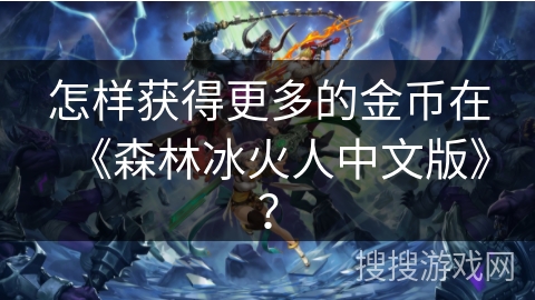 怎样获得更多的金币在《森林冰火人中文版》？