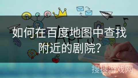 如何在百度地图中查找附近的剧院？