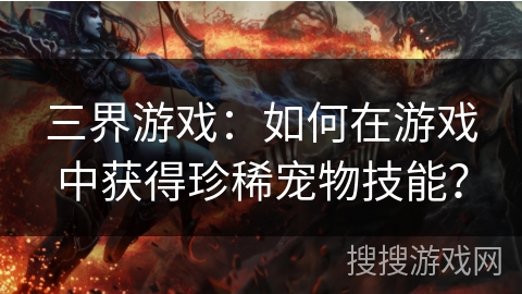 三界游戏：如何在游戏中获得珍稀宠物技能？