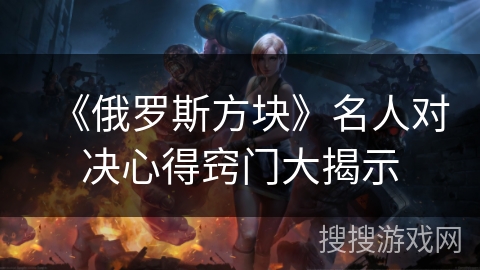 《俄罗斯方块》名人对决心得窍门大揭示