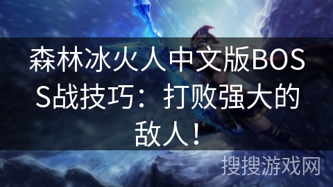 森林冰火人中文版BOSS战技巧：打败强大的敌人！