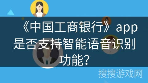 《中国工商银行》app是否支持智能语音识别功能？