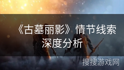 《古墓丽影》情节线索深度分析