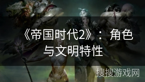 《帝国时代2》：角色与文明特性