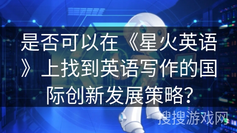 是否可以在《星火英语》上找到英语写作的国际创新发展策略？