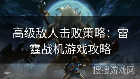 高级敌人击败策略：雷霆战机游戏攻略