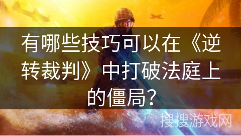 有哪些技巧可以在《逆转裁判》中打破法庭上的僵局？