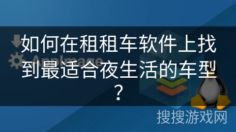 如何在租租车软件上找到最适合夜生活的车型？