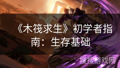 《木筏求生》初学者指南：生存基础