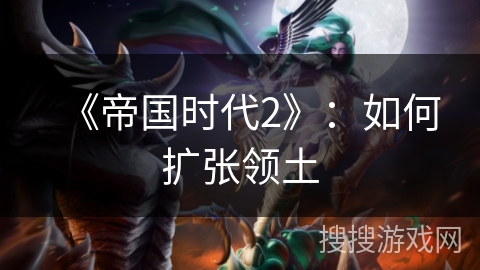 《帝国时代2》：如何扩张领土