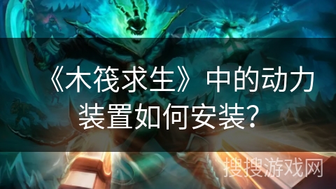 《木筏求生》中的动力装置如何安装？