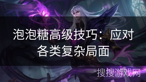 泡泡糖高级技巧：应对各类复杂局面