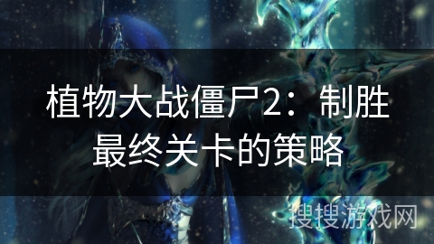 植物大战僵尸2：制胜最终关卡的策略
