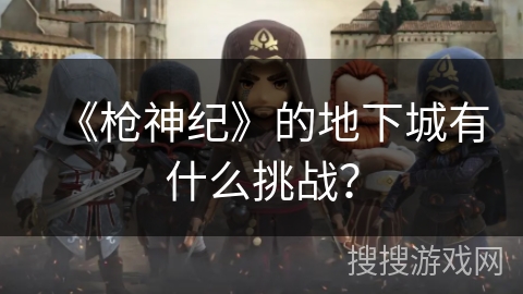 《枪神纪》的地下城有什么挑战？