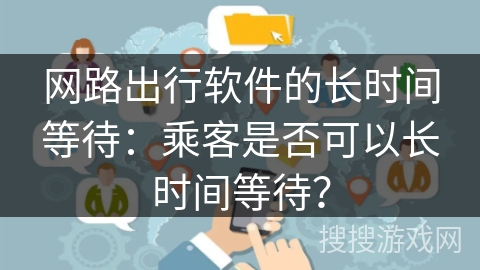 网路出行软件的长时间等待：乘客是否可以长时间等待？