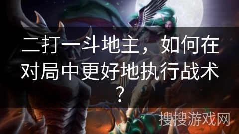 二打一斗地主，如何在对局中更好地执行战术？