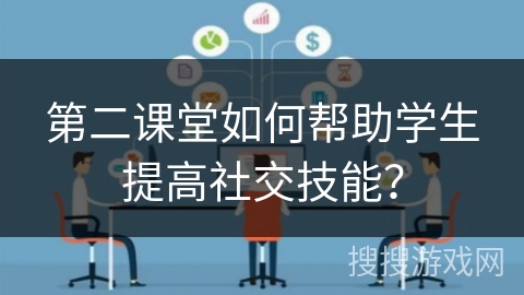 第二课堂如何帮助学生提高社交技能？