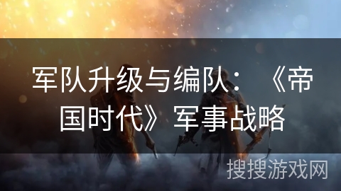 军队升级与编队：《帝国时代》军事战略
