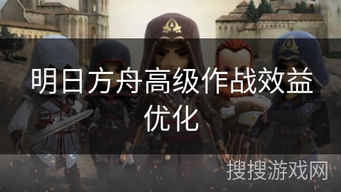 明日方舟高级作战效益优化