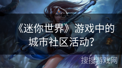 《迷你世界》游戏中的城市社区活动？