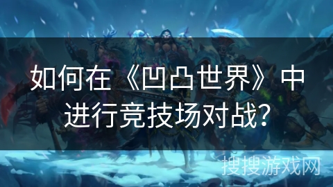 如何在《凹凸世界》中进行竞技场对战？