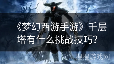 《梦幻西游手游》千层塔有什么挑战技巧？