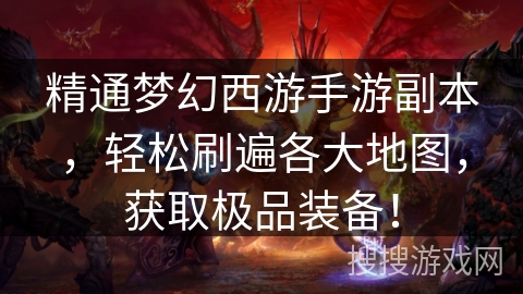 精通梦幻西游手游副本，轻松刷遍各大地图，获取极品装备！