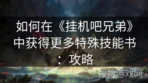 如何在《挂机吧兄弟》中获得更多特殊技能书：攻略