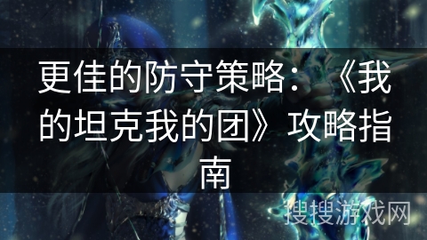 更佳的防守策略：《我的坦克我的团》攻略指南