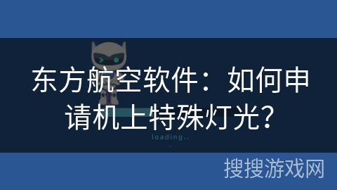 东方航空软件:如何申请机上特殊灯光? 东方航空软件:如何申请机上特殊灯光?