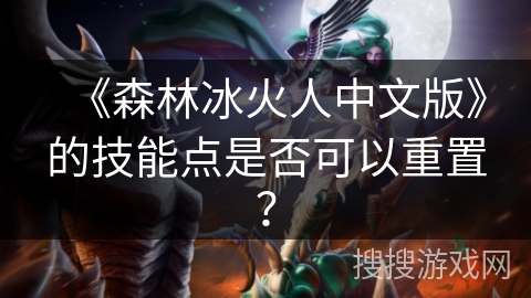 《森林冰火人中文版》的技能点是否可以重置? 《森林冰火人中文版》的技能点是否可以重置?