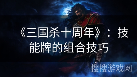 《三国杀十周年》：技能牌的组合技巧