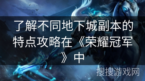 了解不同地下城副本的特点攻略在《荣耀冠军》中