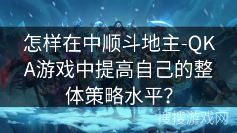 怎样在中顺斗地主-QKA游戏中提高自己的整体策略水平？