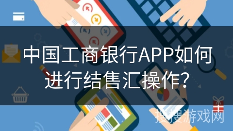 中国工商银行APP如何进行结售汇操作? 中国工商银行APP如何进行结售汇操作?