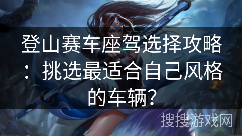 登山赛车座驾选择攻略:挑选最适合自己风格的车辆? 登山赛车座驾选择攻略:挑选最适合自己风格的车辆?