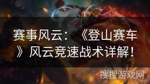 赛事风云：《登山赛车》风云竞速战术详解！