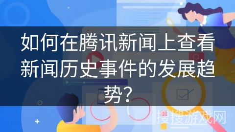 如何在腾讯新闻上查看新闻历史事件的发展趋势? 如何在腾讯新闻上查看新闻历史事件的发展趋势?