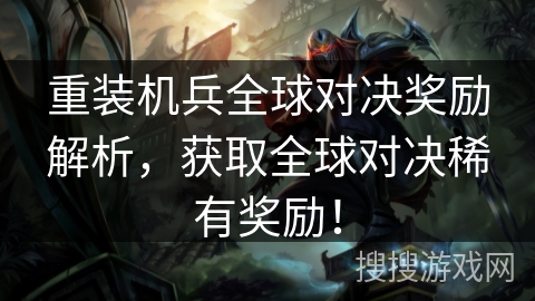 重装机兵全球对决奖励解析，获取全球对决稀有奖励！