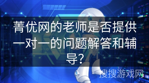 菁优网的老师是否提供一对一的问题解答和辅导？
