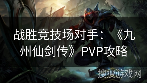 战胜竞技场对手：《九州仙剑传》PVP攻略