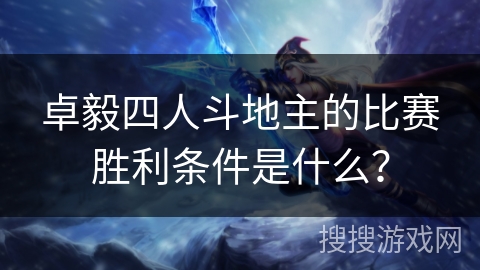 卓毅四人斗地主的比赛胜利条件是什么？