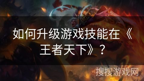 如何升级游戏技能在《王者天下》？