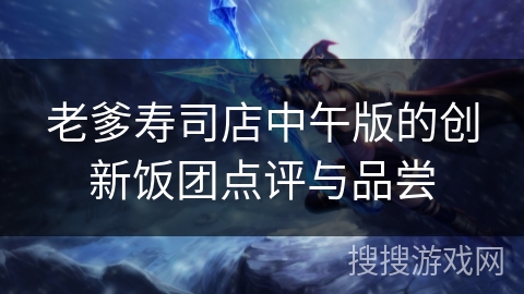 老爹寿司店中午版的创新饭团点评与品尝