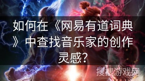 如何在《网易有道词典》中查找音乐家的创作灵感？