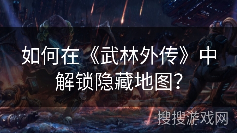 如何在《武林外传》中解锁隐藏地图？