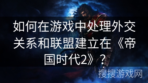 如何在游戏中处理外交关系和联盟建立在《帝国时代2》？