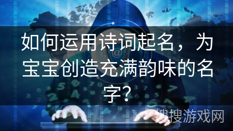 如何运用诗词起名，为宝宝创造充满韵味的名字？