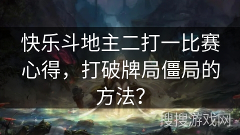 快乐斗地主二打一比赛心得，打破牌局僵局的方法？