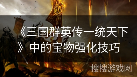 《三国群英传一统天下》中的宝物强化技巧